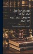 Imperatoris Justiniani Institutionum Libri Iv