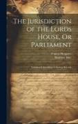 The Jurisdiction of the Lords House, Or Parliament: Considered According to Ancient Records