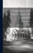 Through My Spectacles In Uganda: Or The Story Of A Fruitful Field