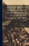 Letters Written During a Trip to Southern India & Ceylon in the Winter of 1876-1877