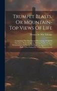 Trumpet Blasts, Or Mountain-top Views Of Life: Comprising The Most Earnest Reasonings, Delightful Narratives, Poetic Imageries, Striking Similes, Fear