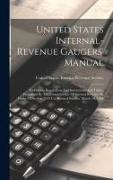 United States Internal-revenue Gaugers' Manual: Embracing Regulations And Instructions And Tables, Prescribed By The Commissioner Of Internal Revenue