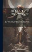 The Gospel Its Own Witness: Or, The Holy Nature, And Divine Harmony Of The Christian Religion: Contrasted With The Immortality And Absurdity Of De