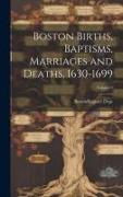 Boston Births, Baptisms, Marriages and Deaths, 1630-1699, Volume 9