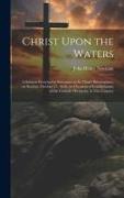 Christ Upon the Waters: A Sermon Preached in Substance at St. Chad's Birmingham, on Sunday, October 27, 1850, on Occasion of Establishment of