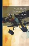 Practical Aeroplane Construction: A Treatise On Modern Workshop Practice As Applied To The Building Of Aircraft. A Handbook For Students, Apprentices