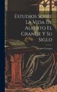 Estudios Sobre La Vida De Alberto El Grande Y Su Siglo