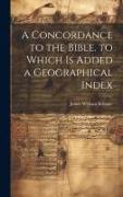 A Concordance to the Bible. to Which Is Added a Geographical Index