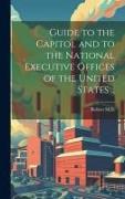 Guide to the Capitol and to the National Executive Offices of the United States