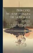 Principes Méthaphysiques De La Morale: Du Fondement De La Métaphysique Des Moeurs: De La Pédagogique: De Divers Fragments De Morale