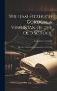 William Fitzhugh Gordon, a Virginian of the Old School: His Life, Times and Contemporaries (1787-1858)