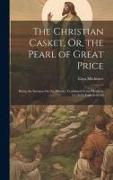 The Christian Casket, Or, the Pearl of Great Price: Being the Sermon On the Mount: Combined From Matthew 5:1, 8:27, Luke 6:20-49