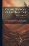 On the Geology of East Norfolk: With Remarks Upon the Hypothesis of Mr. J.W. Robberds, Respecting the Former Level of the German Ocean