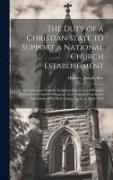 The Duty of a Christian State to Support a National Church Establishment: In Connection With the Scriptural Character and Peculiar Claims of the Churc