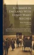 A Summer in England With Henry Ward Beecher: Giving the Addresses, Lectures, and Sermons Delivered by Him in Great Britain During the Summer of 1886
