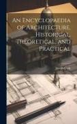 An Encyclopaedia of Architecture, Historical, Theoretical, and Practical