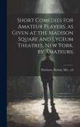 Short Comedies for Amateur Players, as Given at the Madison Square and Lyceum Theatres, New York, by Amateurs