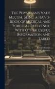 The Physician's Vade Mecum. Being a Hand-book of Medical and Surgical Reference, With Other Useful Information and Tables