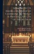 Sermons by J. B. Massillon, Bishop of Clermont. To Which is Prefixed, the Life of the Author, Volume 1