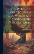 [The Works of Flavius Josephus ... to Which Are Added Three Dissertations
