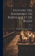 Histoire des seminaires de Bordeaux et de Bazas, Tome 1