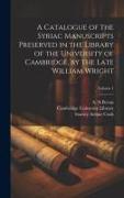 A Catalogue of the Syriac Manuscripts Preserved in the Library of the University of Cambridge, by the Late William Wright, Volume 1