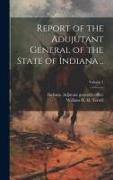 Report of the Adujutant General of the State of Indiana .., Volume 1
