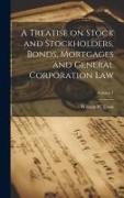 A Treatise on Stock and Stockholders, Bonds, Mortgages and General Corporation Law, Volume 1
