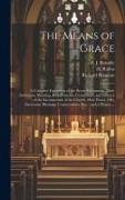 The Means of Grace: A Complete Exposition of the Seven Sacraments, Their Institution, Meaning, Requirements, Ceremonies, and Efficacy: of