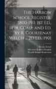 The Harrow School Register, 1800-1911. 1st Ed., 1894, Comp. and Ed. by R. Courtenay Welch ... 2d Ed., 1901