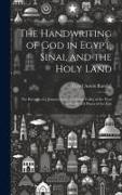 The Handwriting of God in Egypt, Sinai, and the Holy Land: The Records of a Journey From the Great Valley of the West to the Sacred Places of the East