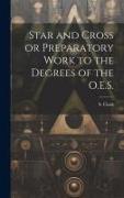 Star and Cross or Preparatory Work to the Degrees of the O.E.S
