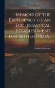 Memoir of the Expediency of an Ecclesiastical Establishment for British India