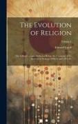 The Evolution of Religion: The Gifford Lectures Delivered Before the University of St. Andrews in Sessions 1890-91 and 1891-92., Volume 1