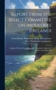 Report From the Select Committee on Industries (Ireland), Together With the Proceedings of the Committee, Minutes of Evidence and Appendix