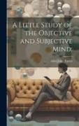 A Little Study of the Objective and Subjective Mind