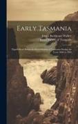 Early Tasmania, Papers Read Before the Royal Society of Tasmania During the Years 1888 to 1899