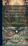 Chronikon Hebraikon, or, The Chronology of the Scriptures: As Contained in Their Historic and Prophetic Numbers and Dates