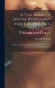 A Text-book of Dental Pathology and Therapeutics, Including Pharmacology: Being a Treatise on the Principles and Practice of Dental Medicine for Stude