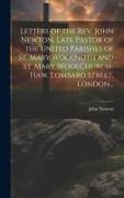 Letters of the Rev. John Newton, Late Pastor of the United Parishes of St. Mary Woolnoth and St. Mary WoolChurch-Haw, Lombard Street, London