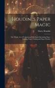 Houdini's Paper Magic, the Whole Art of Performing With Paper, Including Paper Tearing, Paper Folding and Paper Puzzles