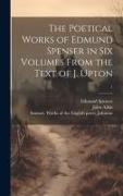 The Poetical Works of Edmund Spenser in Six Volumes From the Text of J. Upton, 1