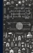 History and Religion of the Samaritans / by Jacob, Son of Aaron, Edited With an Introduction by William Eleazar Barton, Translated From the Arabic by