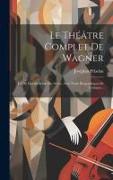 Le Théâtre Complet De Wagner: Les Xi Opéras Scène Par Scène, Avec Notes Biographiques Et Critiques