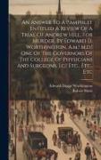 An Answer To A Pamphlet Entitled A Review Of A Trial Of Andrew Hill, For Murder, By Edward D. Worthington, A.m.! M.d.! One Of The Governors Of The Col