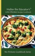 Walter the Educator's Little Chicken Recipes Cookbook