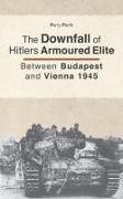 The Downfall of Hitler's armoured Elite: Between Budapest and Vienna 1945