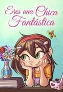 Eres una Chica Fantástica: Una colección de historias inspiradoras sobre el valor, la amistad, la fuerza interior y la autoconfianza