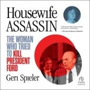 Housewife Assassin: The Woman Who Tried to Kill President Ford