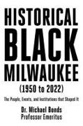 Historical Black Milwaukee (1950 to 2022): The People, Events, and Institutions that Shaped It